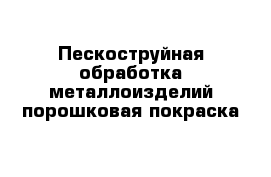 Пескоструйная обработка металлоизделий порошковая покраска